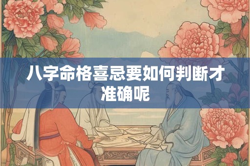 八字命格喜忌要如何判断才准确呢