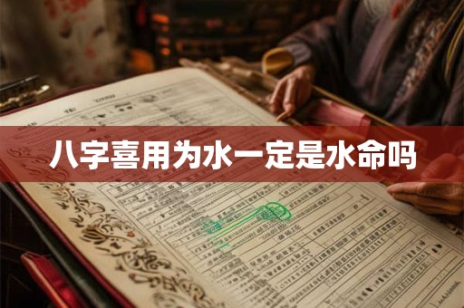 八字喜用为水一定是水命吗