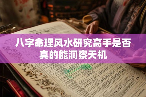 八字命理风水研究高手是否真的能洞察天机