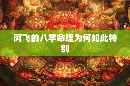 阿飞的八字命理为何如此特别