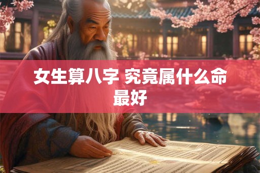 女生算八字 究竟属什么命最好
