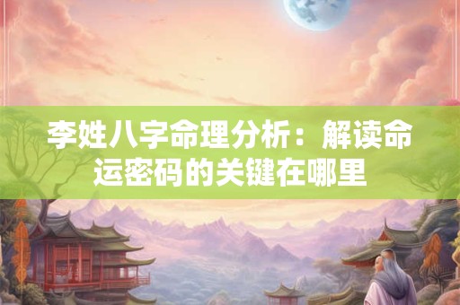李姓八字命理分析：解读命运密码的关键在哪里