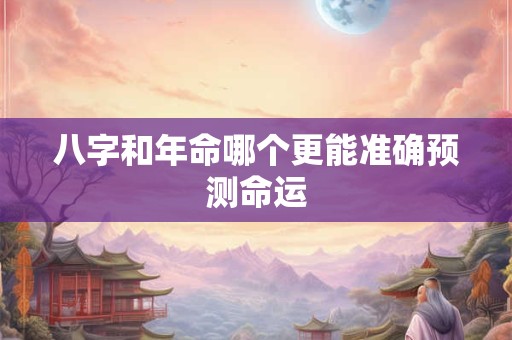 八字和年命哪个更能准确预测命运