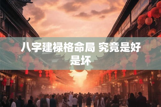 八字建禄格命局 究竟是好是坏