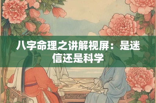 八字命理之讲解视屏：是迷信还是科学