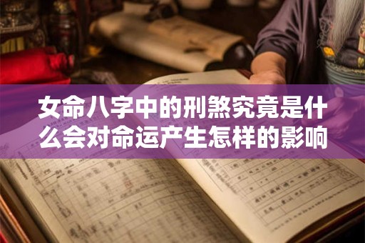 女命八字中的刑煞究竟是什么会对命运产生怎样的影响