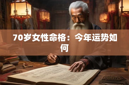 70岁女性命格：今年运势如何