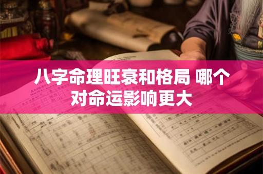 八字命理旺衰和格局 哪个对命运影响更大