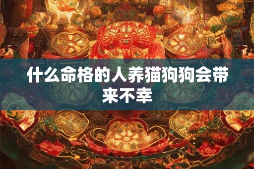 什么命格的人养猫狗狗会带来不幸