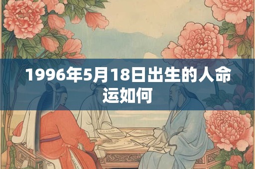 1996年5月18日出生的人命运如何