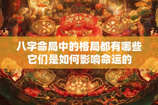 八字命局中的格局都有哪些它们是如何影响命运的