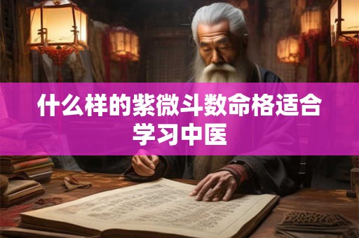 什么样的紫微斗数命格适合学习中医