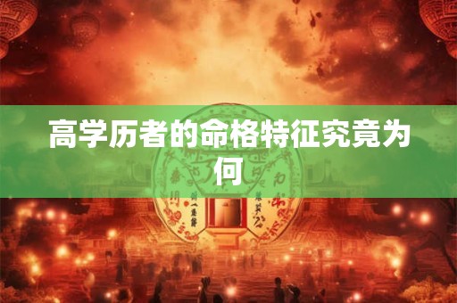 高学历者的命格特征究竟为何