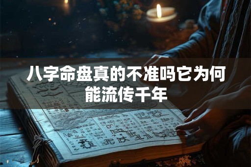八字命盘真的不准吗它为何能流传千年