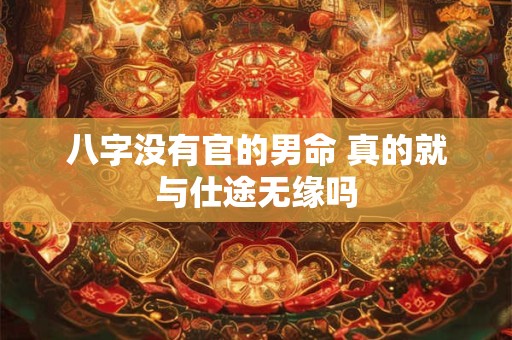八字没有官的男命 真的就与仕途无缘吗
