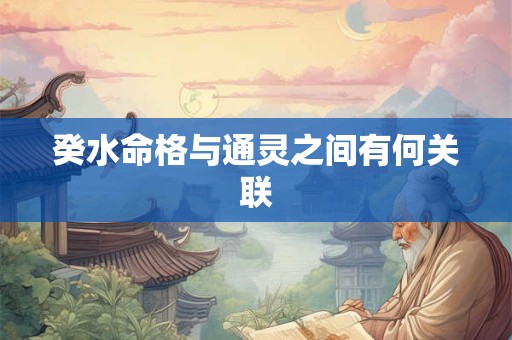 癸水命格与通灵之间有何关联