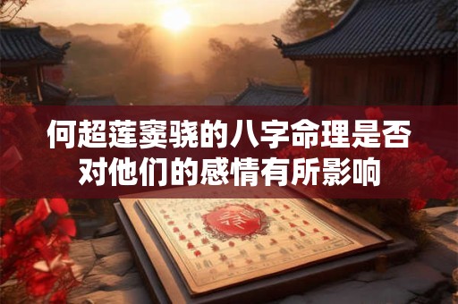 何超莲窦骁的八字命理是否对他们的感情有所影响