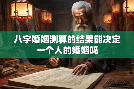 八字婚姻测算的结果能决定一个人的婚姻吗