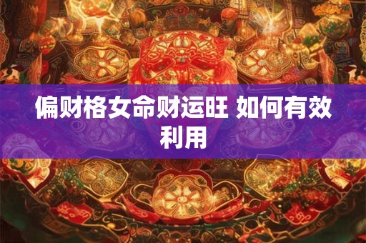 偏财格女命财运旺 如何有效利用