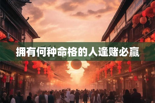 拥有何种命格的人逢赌必赢