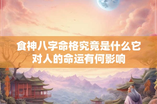 食神八字命格究竟是什么它对人的命运有何影响