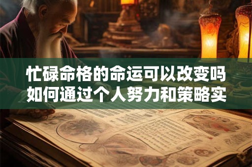 忙碌命格的命运可以改变吗如何通过个人努力和策略实现