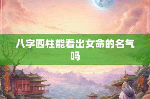 八字四柱能看出女命的名气吗