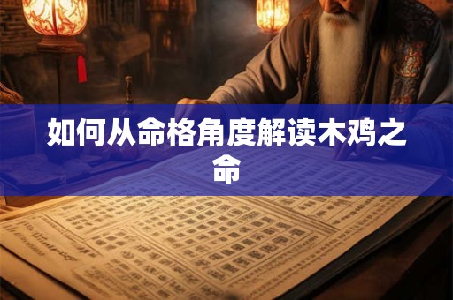 如何从命格角度解读木鸡之命
