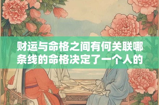 财运与命格之间有何关联哪条线的命格决定了一个人的财运