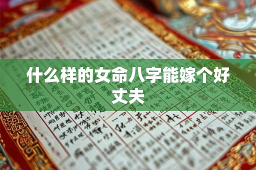 什么样的女命八字能嫁个好丈夫