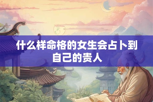 什么样命格的女生会占卜到自己的贵人