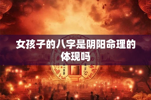 女孩子的八字是阴阳命理的体现吗
