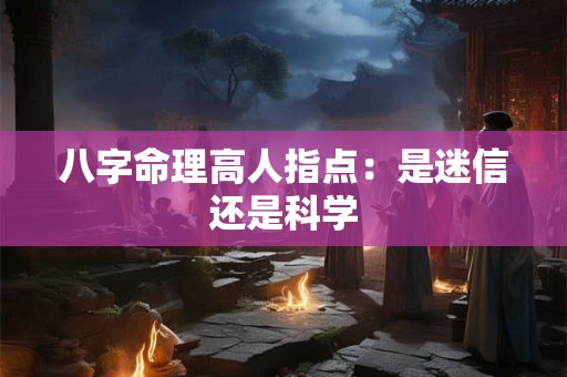 八字命理高人指点：是迷信还是科学