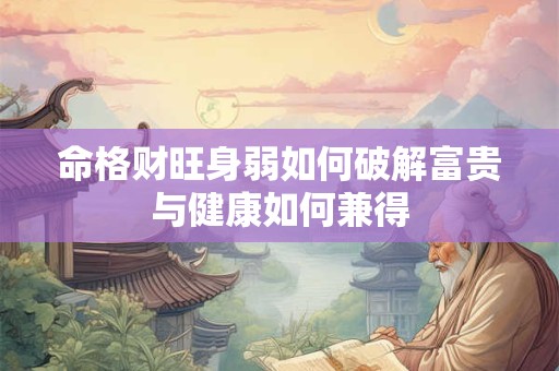 命格财旺身弱如何破解富贵与健康如何兼得