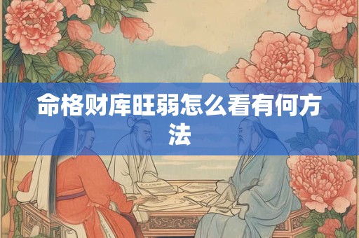 命格财库旺弱怎么看有何方法