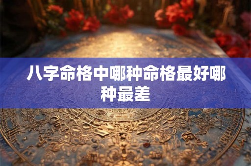 八字命格中哪种命格最好哪种最差