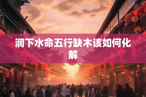 涧下水命五行缺木该如何化解
