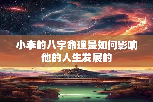 小李的八字命理是如何影响他的人生发展的