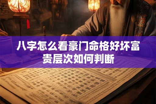 八字怎么看豪门命格好坏富贵层次如何判断