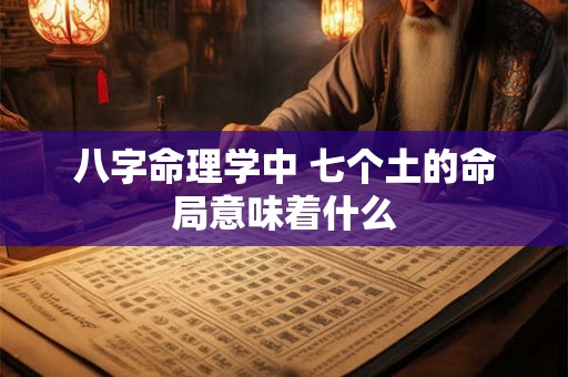 八字命理学中 七个土的命局意味着什么