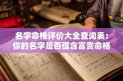 名字命格评价大全查询表：你的名字是否蕴含富贵命格