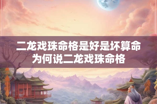 二龙戏珠命格是好是坏算命为何说二龙戏珠命格