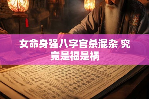 女命身强八字官杀混杂 究竟是福是祸