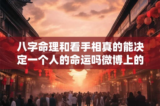 八字命理和看手相真的能决定一个人的命运吗微博上的相关内容可信吗