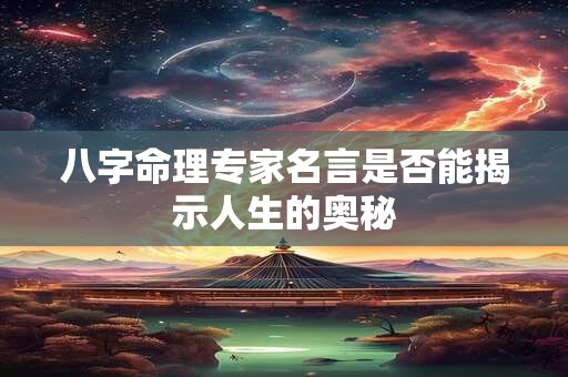 八字命理专家名言是否能揭示人生的奥秘