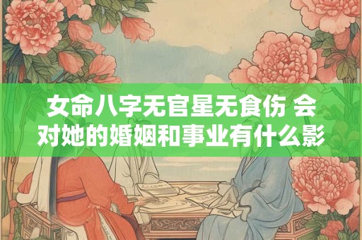 女命八字无官星无食伤 会对她的婚姻和事业有什么影响呢
