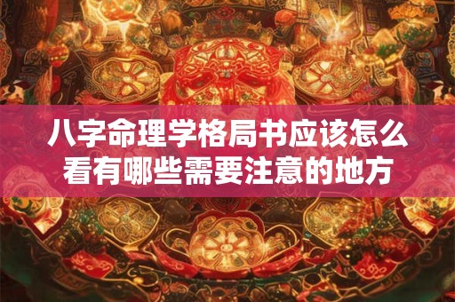 八字命理学格局书应该怎么看有哪些需要注意的地方