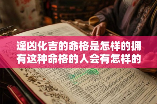 逢凶化吉的命格是怎样的拥有这种命格的人会有怎样的命运