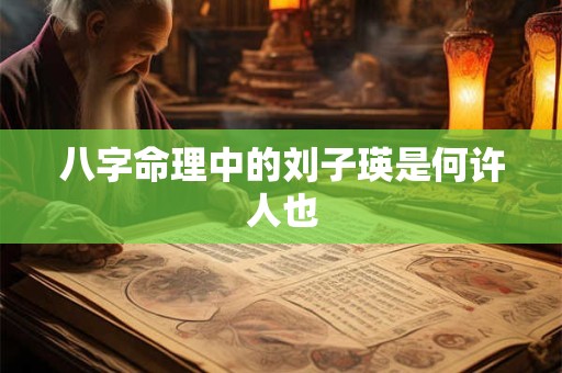 八字命理中的刘子瑛是何许人也