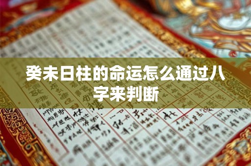 癸未日柱的命运怎么通过八字来判断